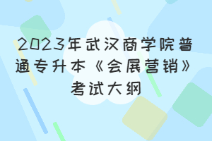 2023年武漢商學(xué)院普通專(zhuān)升本《會(huì)展?fàn)I銷(xiāo)》考試大綱