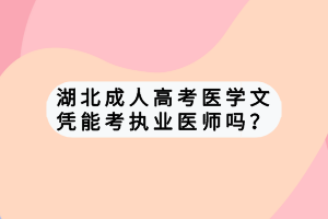 湖北成人高考醫(yī)學文憑能考執(zhí)業(yè)醫(yī)師嗎？