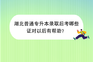 湖北普通專升本錄取后考哪些證對(duì)以后有幫助？