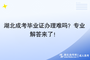 湖北成考畢業(yè)證辦理難嗎？專業(yè)解答來(lái)了！