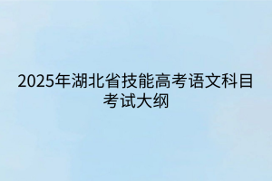 2025年湖北省技能高考語文科目考試大綱