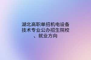 湖北高職單招機(jī)電設(shè)備技術(shù)專(zhuān)業(yè)公辦招生院校、就業(yè)方向