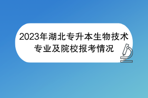 2023年湖北專升本生物技術(shù)專業(yè)及院校報(bào)考情況