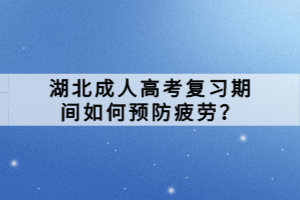 湖北成人高考復(fù)習(xí)期間如何預(yù)防疲勞？