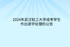 2024年武漢輕工大學成考學生作出退學處理的公告