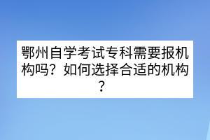 鄂州自學考試?？菩枰獔髾C構嗎？如何選擇合適的機構？