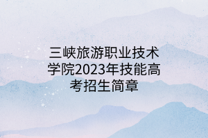 三峽旅游職業(yè)技術學院2023年技能高考招生簡章