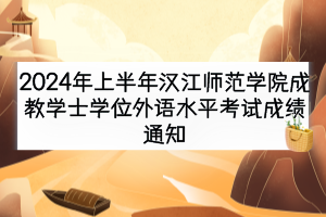 2024年上半年漢江師范學(xué)院成教學(xué)士學(xué)位外語水平考試成績(jī)通知