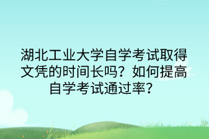 湖北工業(yè)大學(xué)自學(xué)考試取得文憑的時間長嗎？如何提高自學(xué)考試通過率？