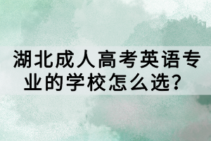 湖北成人高考英語專業(yè)的學(xué)校怎么選？