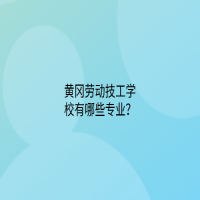 黃岡勞動技工學校有哪些專業(yè)？