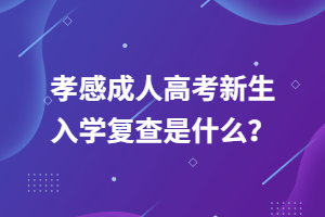 孝感成人高考新生入學(xué)復(fù)查是什么？