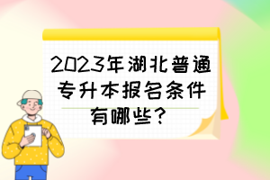 2023年湖北普通專升本報(bào)名條件有哪些？