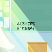 湖北藝術學校專業(yè)介紹有哪些？