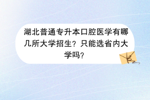 湖北普通專升本口腔醫(yī)學(xué)有哪幾所大學(xué)招生？只能選省內(nèi)大學(xué)嗎？
