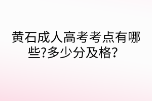 黃石成人高考考點(diǎn)有哪些?多少分及格？