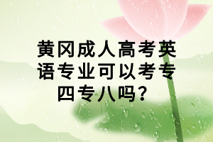 黃岡成人高考英語專業(yè)可以考專四專八嗎？