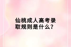 仙桃成人高考錄取規(guī)則是什么？