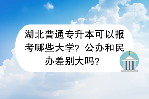 湖北普通專升本可以報考哪些大學？公辦和民辦差別大嗎？