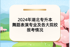 2024年湖北專升本舞蹈表演專業(yè)及各大院校報(bào)考情況