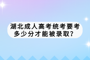湖北成人高考統(tǒng)考要考多少分才能被錄?。?></a></div>
								<div   id=