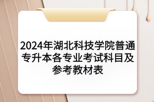 2024年湖北科技學(xué)院普通專升本各專業(yè)考試科目及參考教材