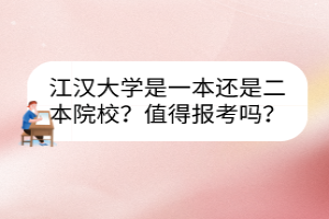 江漢大學(xué)是一本還是二本院校？值得報考嗎？