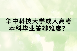 華中科技大學(xué)成人高考本科畢業(yè)答辯難度？