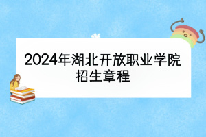 2024年湖北開放職業(yè)學院招生章程