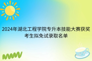 2024年湖北工程學(xué)院普通專升本技能大賽免試考生擬錄取名單公示