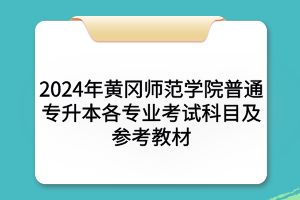 2024年黃岡師范學(xué)院普通專升本?各專業(yè)考試科目及參考教材