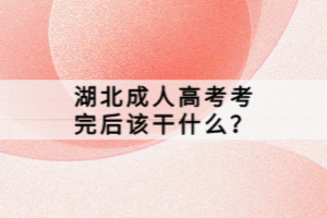 湖北成人高考考完后該干什么？