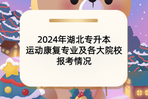 2024年湖北專升本運(yùn)動(dòng)康復(fù)專業(yè)及各大院校報(bào)考情況