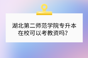 湖北第二師范學(xué)院專升本在?？梢钥冀藤Y嗎？