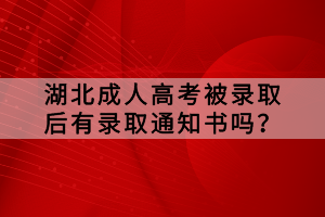 湖北成人高考被錄取后有錄取通知書嗎？