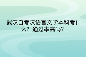 武漢自考漢語言文學(xué)本科考什么？通過率高嗎？