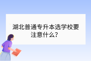 湖北普通專升本選學(xué)校要注意什么？