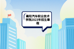 襄陽汽車職業(yè)技術(shù)學(xué)院2023年招生章程
