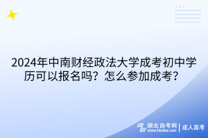 2024年中南財(cái)經(jīng)政法大學(xué)成考初中學(xué)歷可以報(bào)名嗎？怎么參加成考？