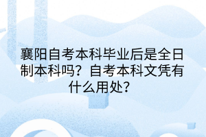 襄陽自考本科畢業(yè)后是全日制本科嗎？自考本科文憑有什么用處？