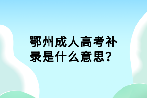 鄂州成人高考補(bǔ)錄是什么意思？