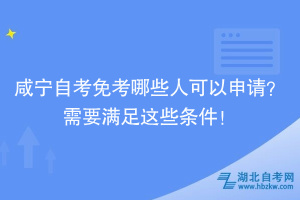 咸寧自考免考哪些人可以申請？需要滿足這些條件！