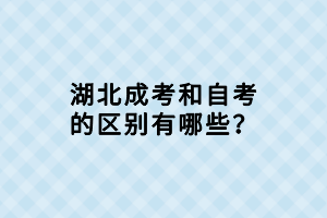 湖北成考和自考的區(qū)別有哪些？
