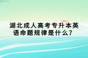 湖北成人高考專升本英語命題規(guī)律是什么？