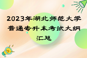 2023年湖北師范大學普通專升本考試大綱匯總