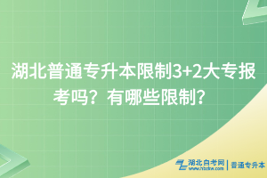 湖北普通專升本限制3+2大專報(bào)考嗎？有哪些限制？