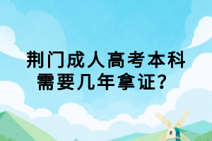 荊門成人高考本科需要幾年拿證？