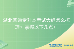 湖北普通專升本考試大綱怎么梳理？掌握以下幾點！