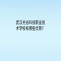 武漢光谷科技職業(yè)技術(shù)學(xué)校有哪些優(yōu)勢(shì)？