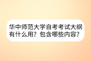 華中師范大學(xué)自考考試大綱有什么用？包含哪些內(nèi)容？